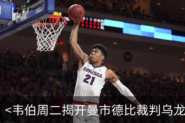 <韦伯周二揭开曼市德比裁判乌龙的神秘面纱>